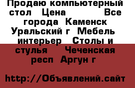 Продаю компьютерный стол › Цена ­ 4 000 - Все города, Каменск-Уральский г. Мебель, интерьер » Столы и стулья   . Чеченская респ.,Аргун г.